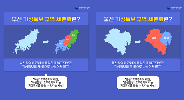 부산 기상특보 구역 세분화란? 부산광역시 전체에 동일하게 발표되었던 기상특보를 세 곳으로 나누어서 발표. 울산 기상특보 구역 세분화란? 울산광역시 전체에 동일하게 발표되었던 기상특보를 두 곳으로 나누어서 발표.